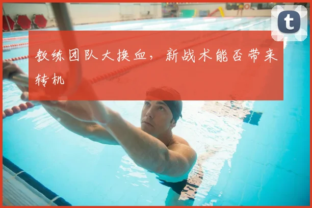 教练团队大换血,新战术能否带来转机