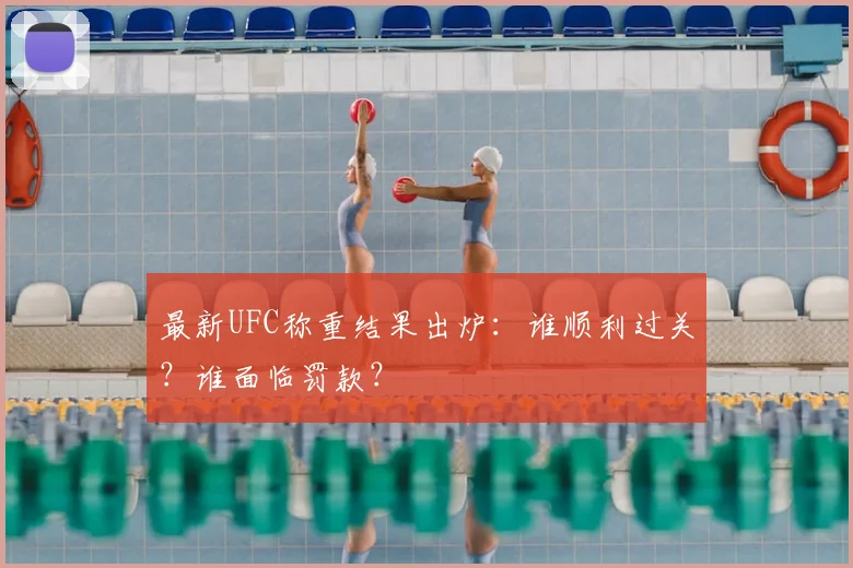 最新UFC称重结果出炉:谁顺利过关?谁面临罚款?