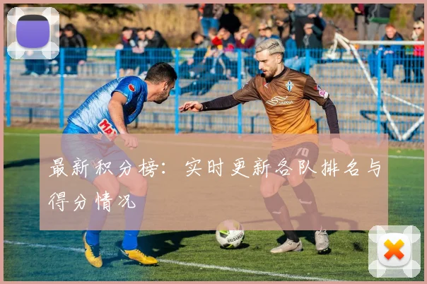 最新积分榜:实时更新各队排名与得分情况
