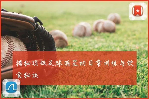 揭秘顶级足球明星的日常训练与饮食秘诀