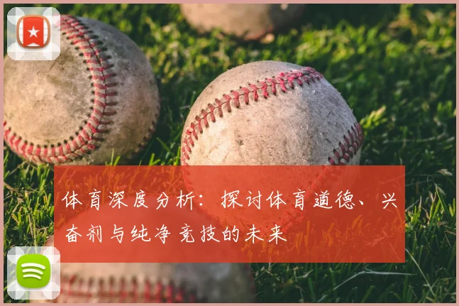 体育深度分析:探讨体育道德、兴奋剂与纯净竞技的未来