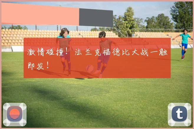 激情碰撞!法兰克福德比大战一触即发!
