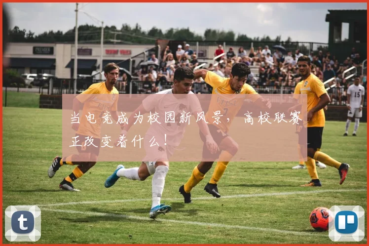 当电竞成为校园新风景，高校联赛正改变着什么！