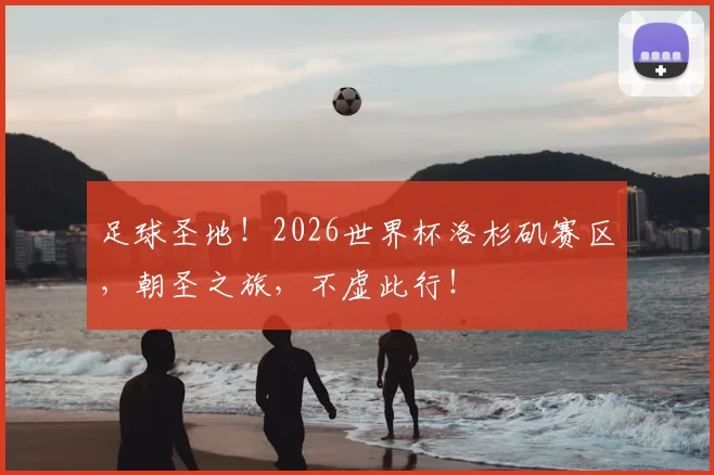足球圣地!2026世界杯洛杉矶赛区,朝圣之旅,不虚此行!