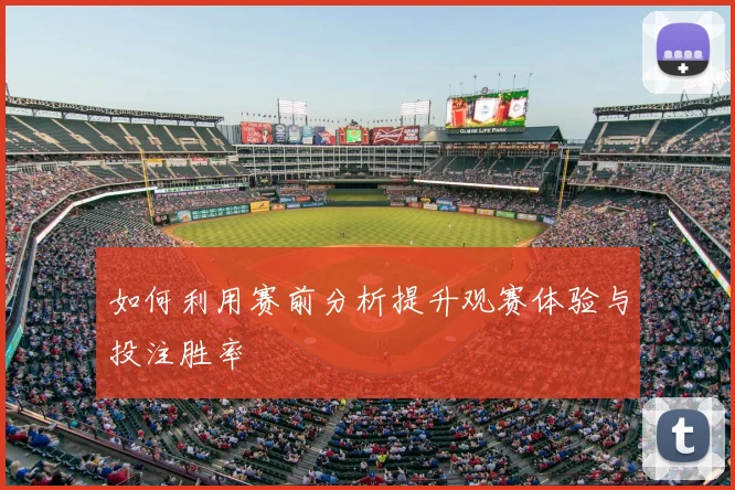 如何利用赛前分析提升观赛体验与投注胜率