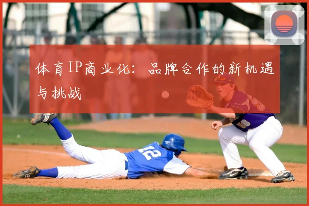 体育IP商业化：品牌合作的新机遇与挑战