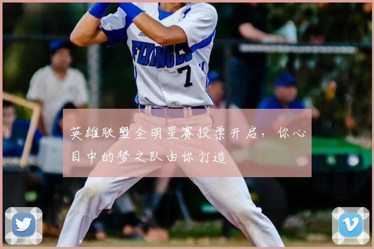 英雄联盟全明星赛投票开启,你心目中的梦之队由你打造