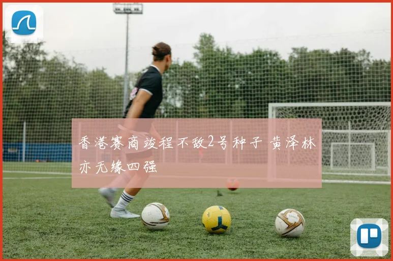 香港赛商竣程不敌2号种子 黄泽林亦无缘四强