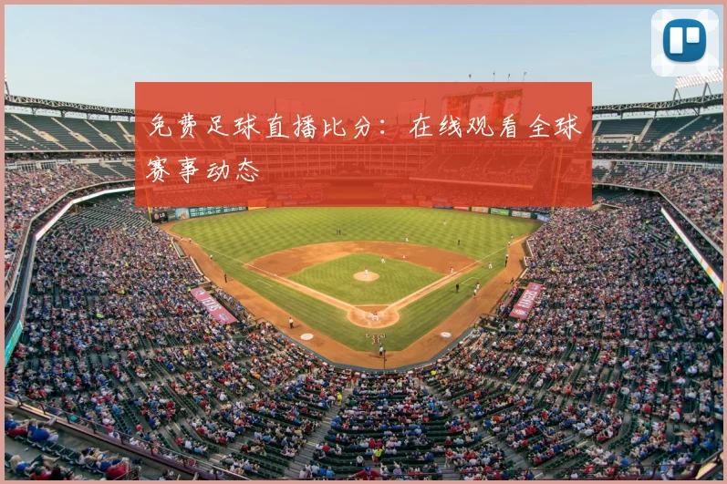 免费足球直播比分：在线观看全球赛事动态