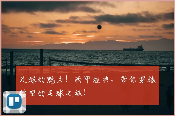 足球的魅力!西甲经典,带你穿越时空的足球之旅!