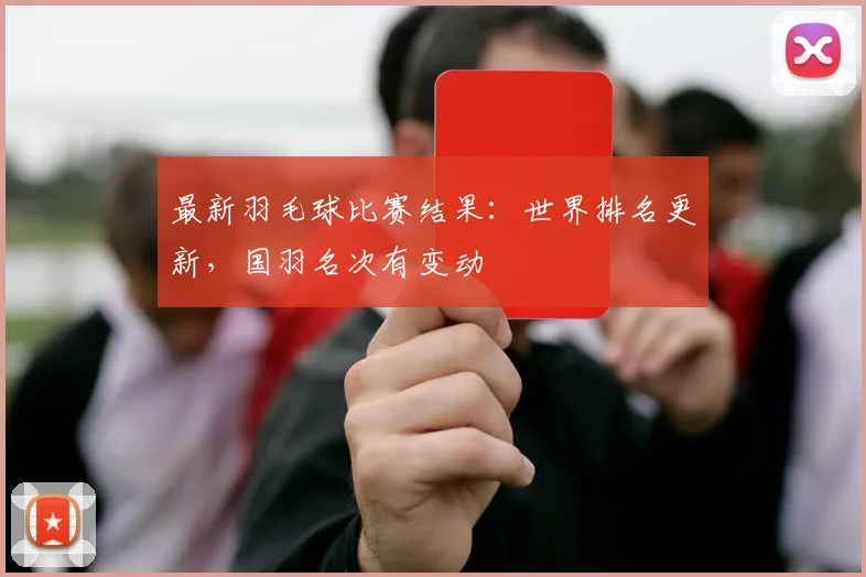 最新羽毛球比赛结果:世界排名更新,国羽名次有变动