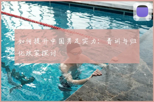 如何提升中国男足实力:青训与归化政策探讨