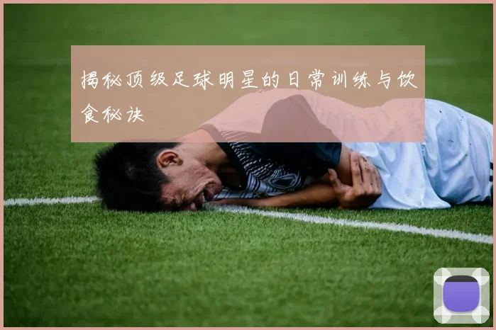 揭秘顶级足球明星的日常训练与饮食秘诀