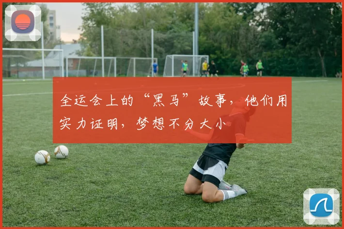 全运会上的“黑马”故事,他们用实力证明,梦想不分大小