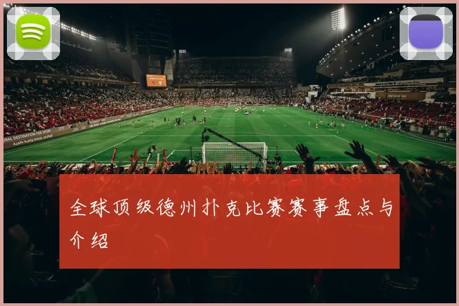 全球顶级德州扑克比赛赛事盘点与介绍