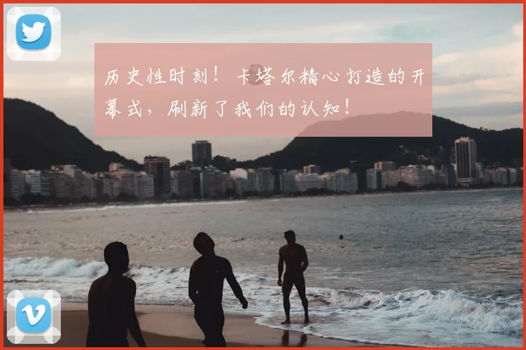 历史性时刻！卡塔尔精心打造的开幕式，刷新了我们的认知！