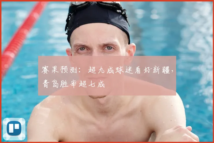 赛果预测:超九成球迷看好新疆,青岛胜率超七成
