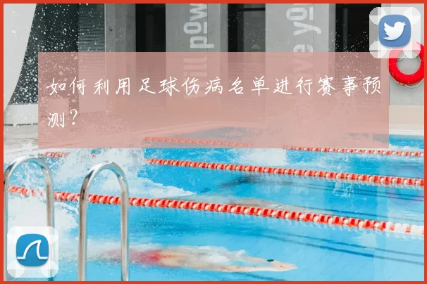 如何利用足球伤病名单进行赛事预测?