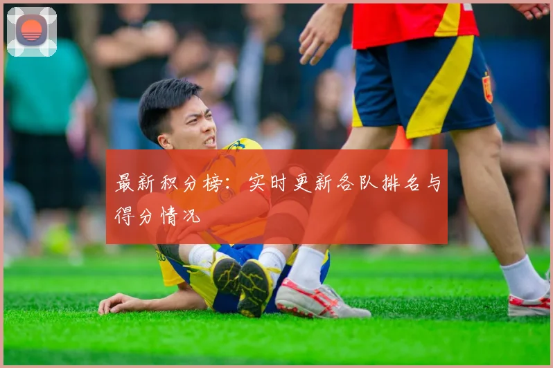 最新积分榜:实时更新各队排名与得分情况