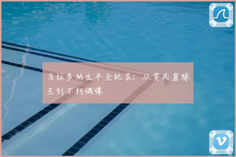 马拉多纳生平全纪录：从贫民窟球王到不朽偶像