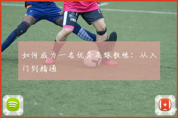 如何成为一名优秀足球教练:从入门到精通