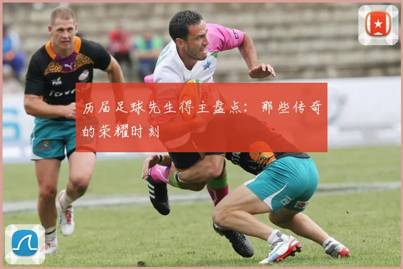 历届足球先生得主盘点：那些传奇的荣耀时刻