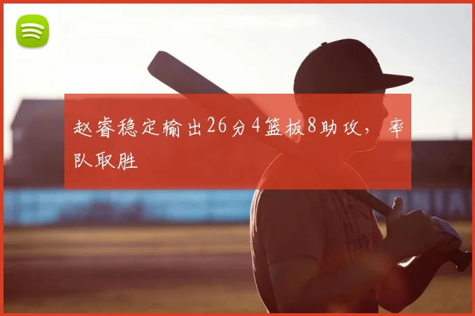 赵睿稳定输出26分4篮板8助攻,率队取胜