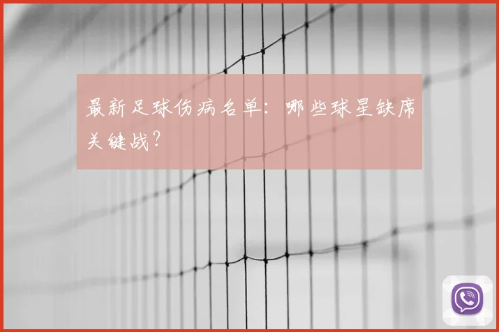 最新足球伤病名单:哪些球星缺席关键战?