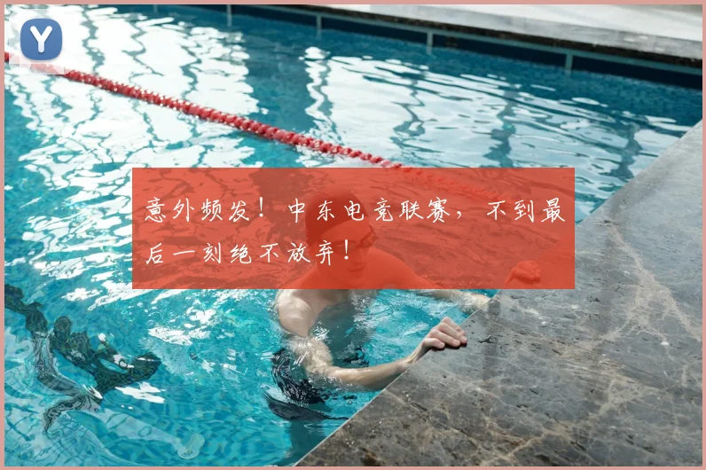 意外频发！中东电竞联赛，不到最后一刻绝不放弃！