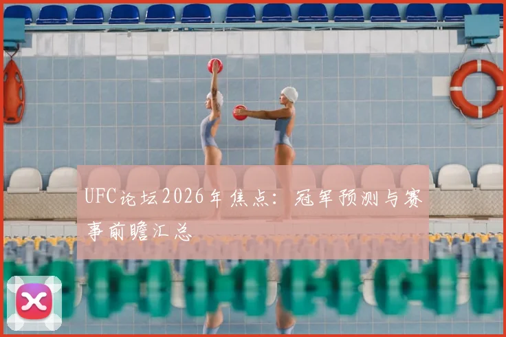 UFC论坛2026年焦点:冠军预测与赛事前瞻汇总