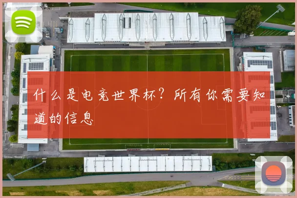 什么是电竞世界杯？所有你需要知道的信息