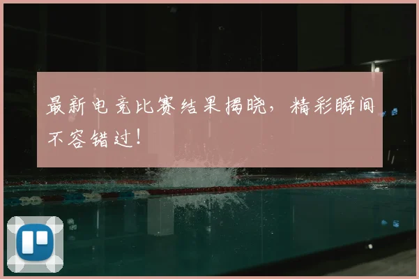 最新电竞比赛结果揭晓,精彩瞬间不容错过!