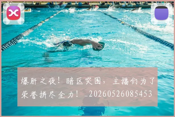 爆肝之夜！暗区突围，主播们为了荣誉拼尽全力！_20260526085453