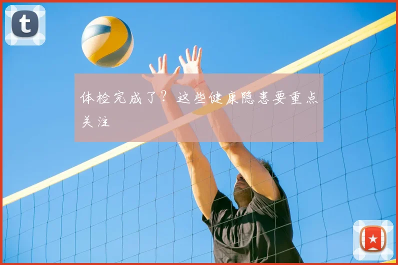 体检完成了？这些健康隐患要重点关注