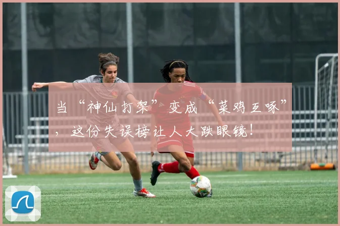 当“神仙打架”变成“菜鸡互啄”,这份失误榜让人大跌眼镜!