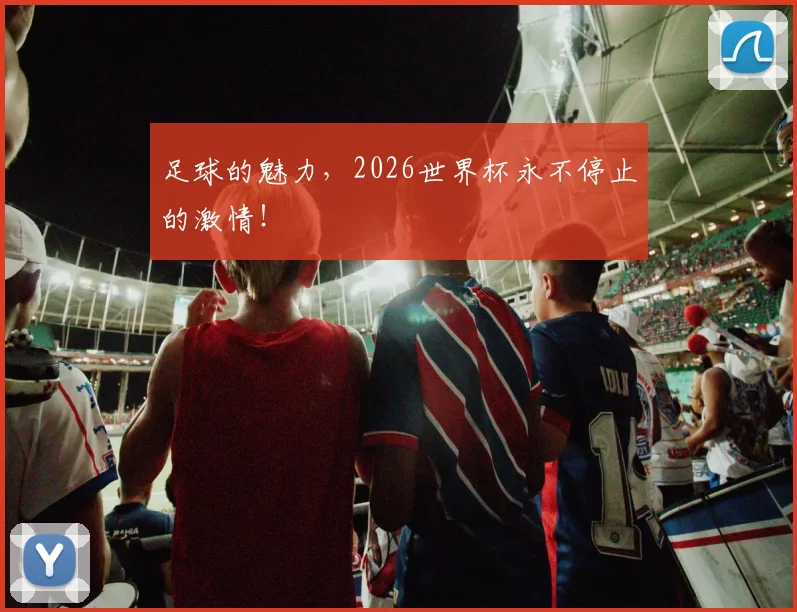 足球的魅力,2026世界杯永不停止的激情!