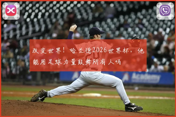 改变世界!哈兰德2026世界杯,他能用足球力量鼓舞所有人吗