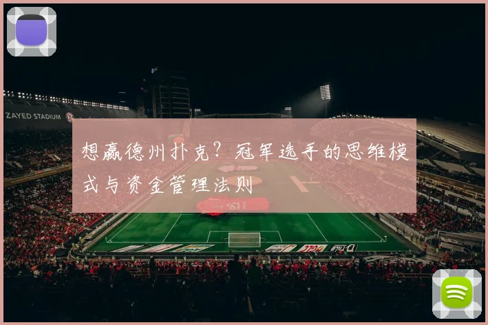 想赢德州扑克?冠军选手的思维模式与资金管理法则