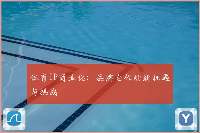 体育IP商业化：品牌合作的新机遇与挑战