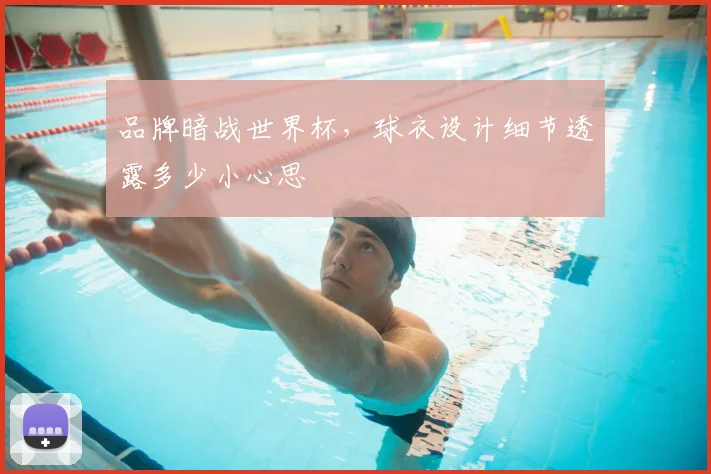 品牌暗战世界杯,球衣设计细节透露多少小心思