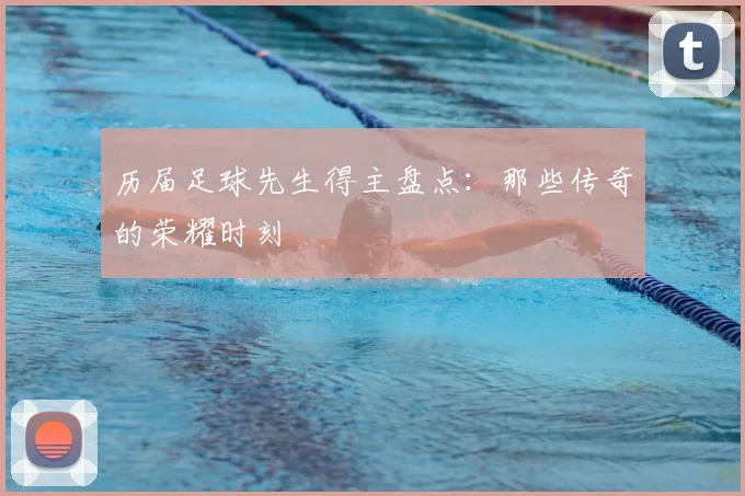 历届足球先生得主盘点：那些传奇的荣耀时刻