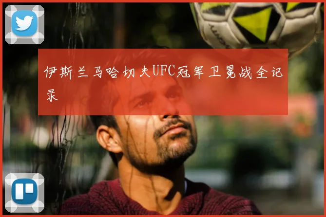 伊斯兰马哈切夫UFC冠军卫冕战全记录