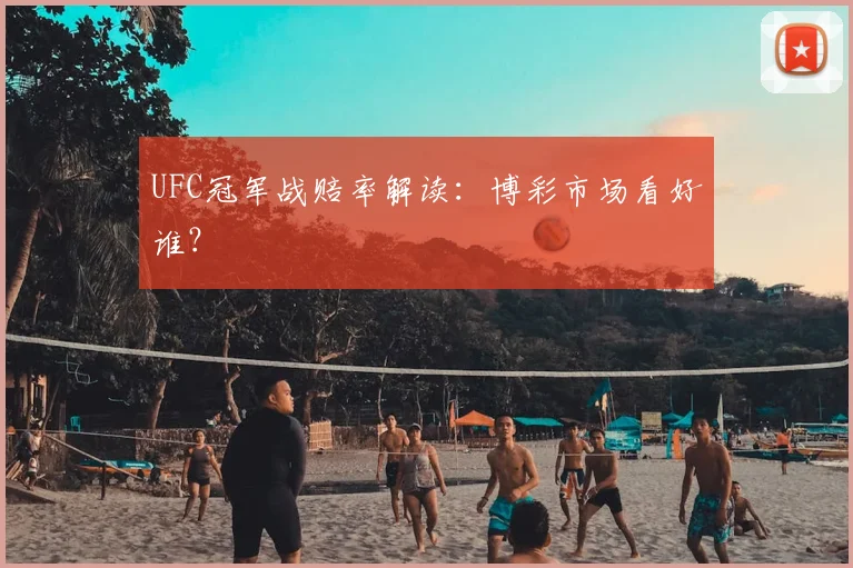 UFC冠军战赔率解读：博彩市场看好谁？
