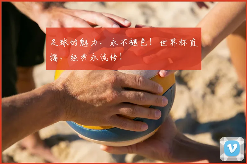 足球的魅力,永不褪色!世界杯直播,经典永流传!
