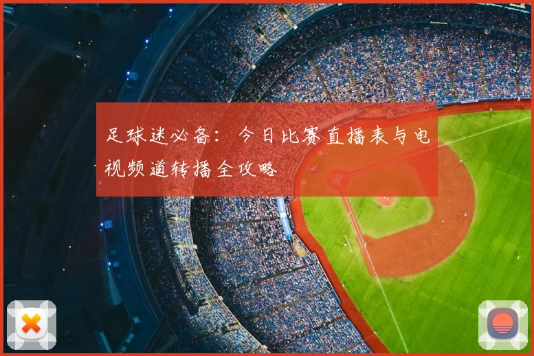 足球迷必备:今日比赛直播表与电视频道转播全攻略