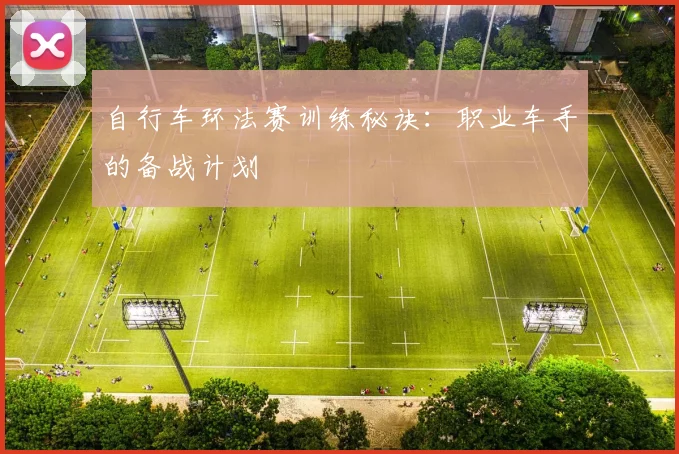 自行车环法赛训练秘诀:职业车手的备战计划