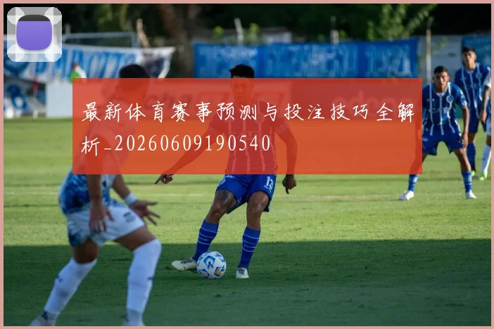 最新体育赛事预测与投注技巧全解析_20260609190540