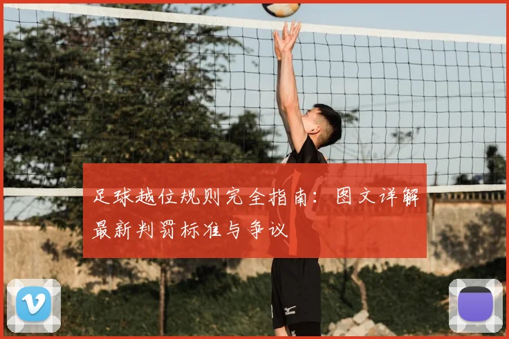 足球越位规则完全指南:图文详解最新判罚标准与争议