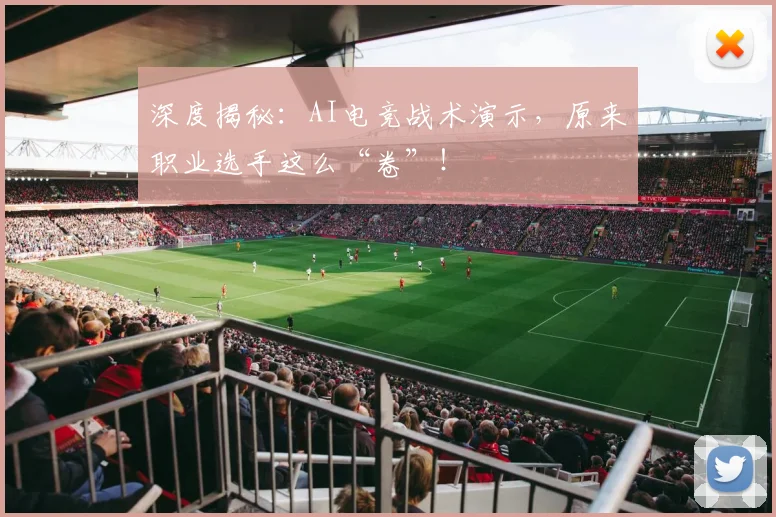 深度揭秘:AI电竞战术演示,原来职业选手这么“卷”!