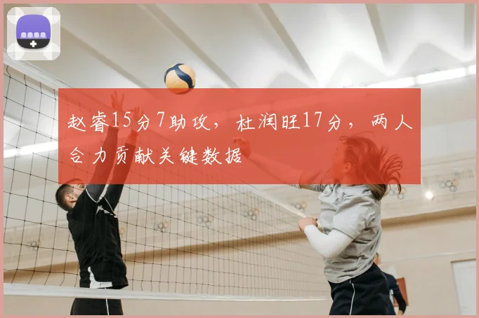 赵睿15分7助攻，杜润旺17分，两人合力贡献关键数据
